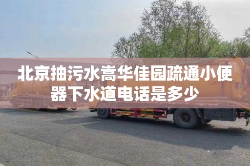 北京抽污水嵩华佳园疏通小便器下水道电话是多少