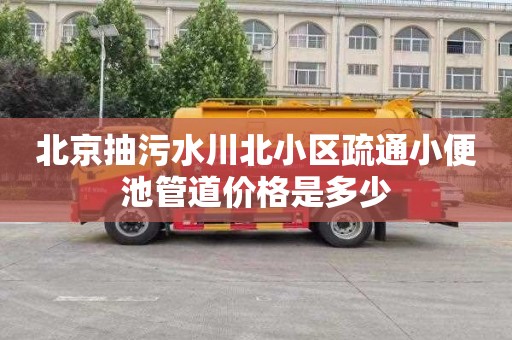 北京抽污水川北小区疏通小便池管道价格是多少