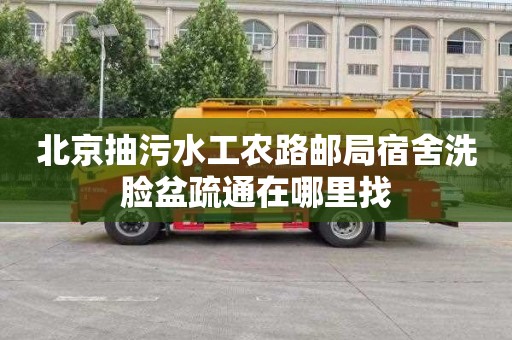 北京抽污水工农路邮局宿舍洗脸盆疏通在哪里找