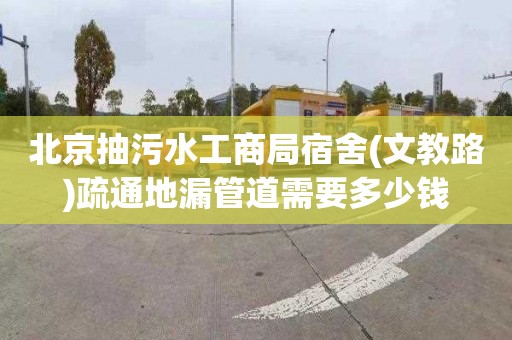 北京抽污水工商局宿舍(文教路)疏通地漏管道需要多少钱