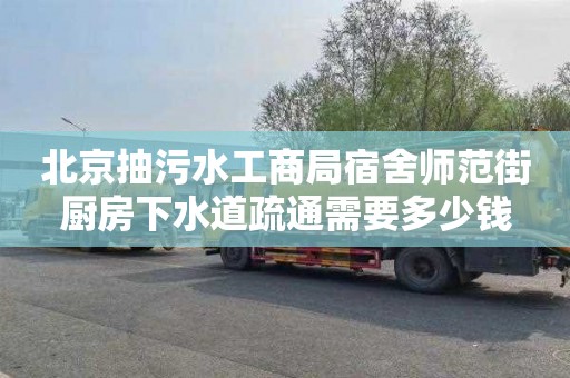 北京抽污水工商局宿舍师范街厨房下水道疏通需要多少钱