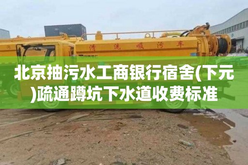 北京抽污水工商银行宿舍(下元)疏通蹲坑下水道收费标准