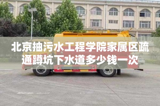 北京抽污水工程学院家属区疏通蹲坑下水道多少钱一次