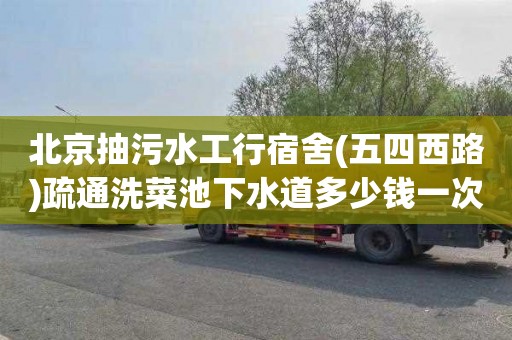 北京抽污水工行宿舍(五四西路)疏通洗菜池下水道多少钱一次