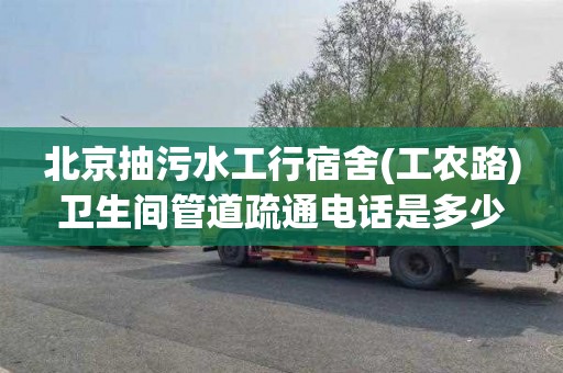北京抽污水工行宿舍(工农路)卫生间管道疏通电话是多少