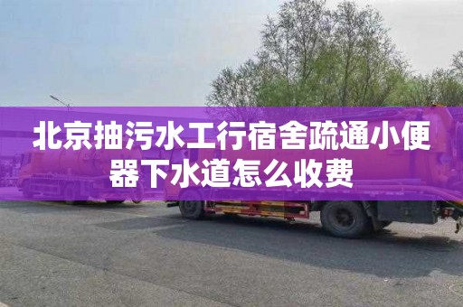 北京抽污水工行宿舍疏通小便器下水道怎么收费