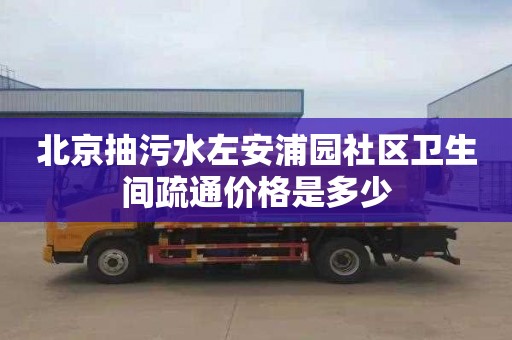 北京抽污水左安浦园社区卫生间疏通价格是多少