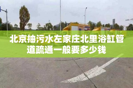 北京抽污水左家庄北里浴缸管道疏通一般要多少钱