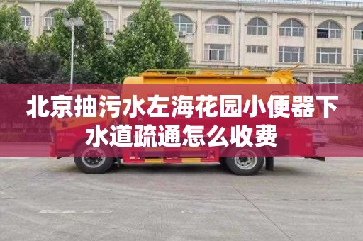 北京抽污水左海花园小便器下水道疏通怎么收费