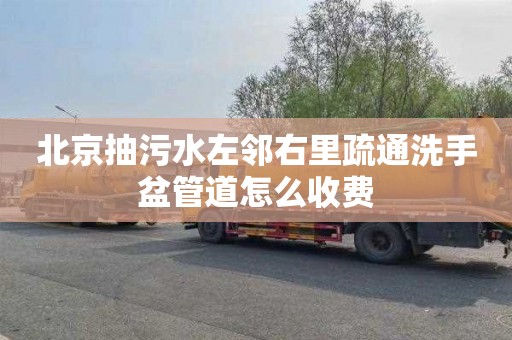北京抽污水左邻右里疏通洗手盆管道怎么收费