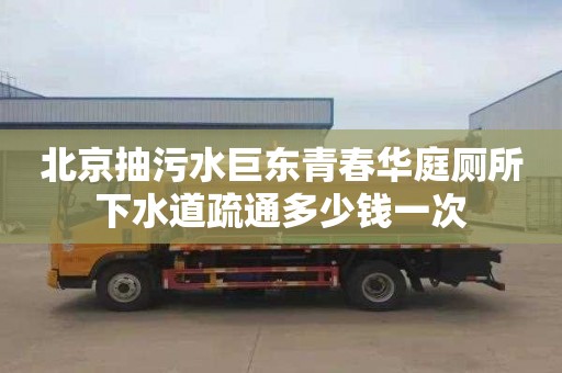 北京抽污水巨东青春华庭厕所下水道疏通多少钱一次