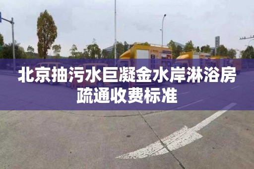 北京抽污水巨凝金水岸淋浴房疏通收费标准