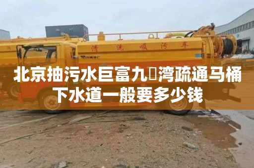 北京抽污水巨富九璟湾疏通马桶下水道一般要多少钱