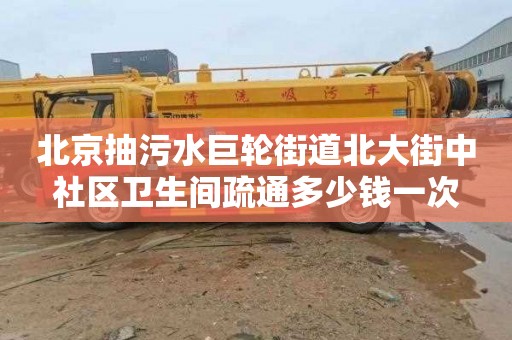 北京抽污水巨轮街道北大街中社区卫生间疏通多少钱一次