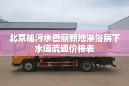 北京抽污水巴丽新地淋浴房下水道疏通价格表