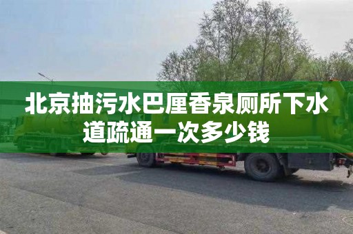北京抽污水巴厘香泉厕所下水道疏通一次多少钱