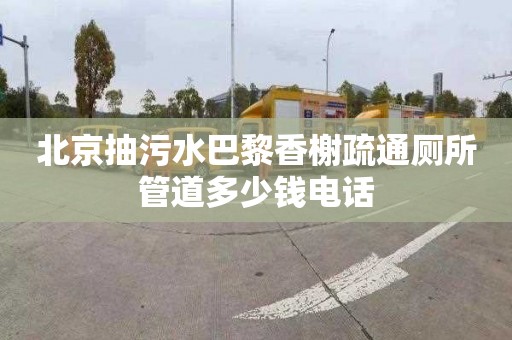 北京抽污水巴黎香榭疏通厕所管道多少钱电话