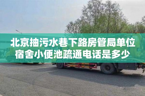 北京抽污水巷下路房管局单位宿舍小便池疏通电话是多少