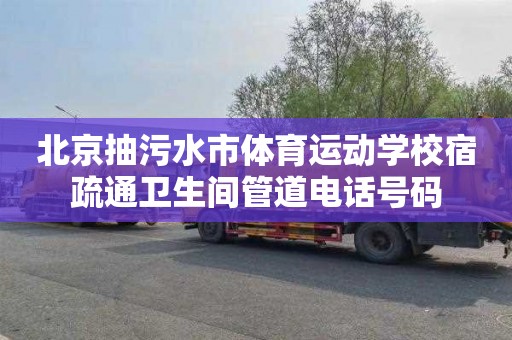 北京抽污水市体育运动学校宿疏通卫生间管道电话号码