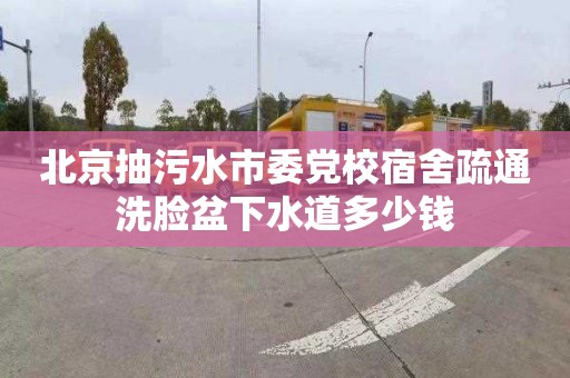 北京抽污水市委党校宿舍疏通洗脸盆下水道多少钱
