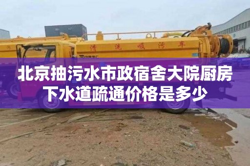 北京抽污水市政宿舍大院厨房下水道疏通价格是多少