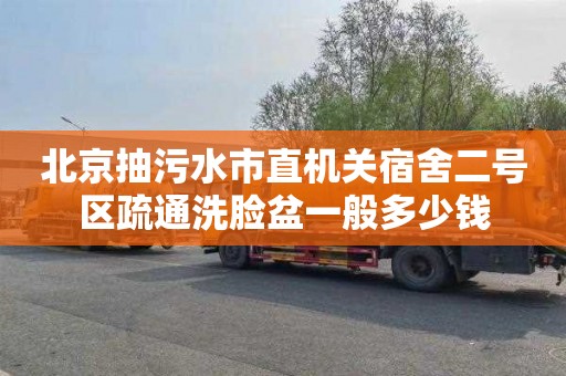 北京抽污水市直机关宿舍二号区疏通洗脸盆一般多少钱