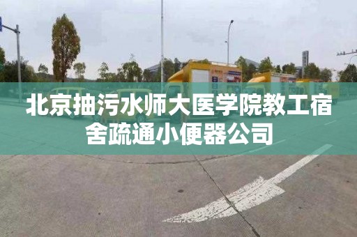 北京抽污水师大医学院教工宿舍疏通小便器公司