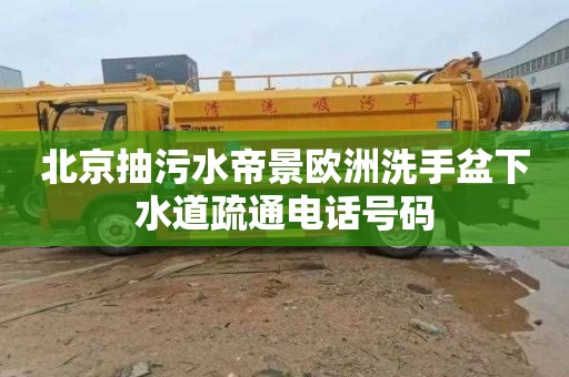 北京抽污水帝景欧洲洗手盆下水道疏通电话号码