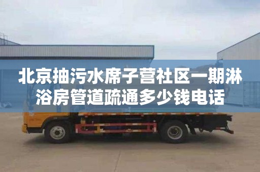 北京抽污水席子营社区一期淋浴房管道疏通多少钱电话