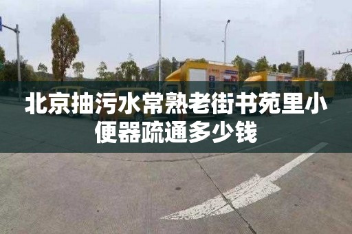 北京抽污水常熟老街书苑里小便器疏通多少钱