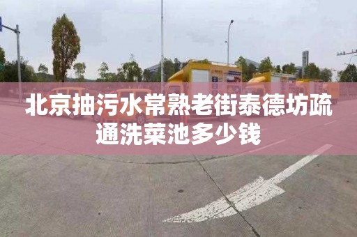 北京抽污水常熟老街泰德坊疏通洗菜池多少钱