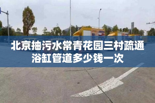 北京抽污水常青花园三村疏通浴缸管道多少钱一次