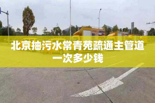 北京抽污水常青苑疏通主管道一次多少钱