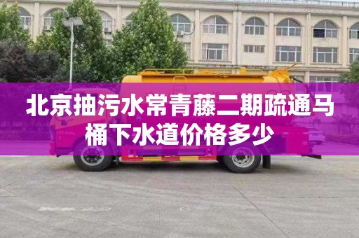 北京抽污水常青藤二期疏通马桶下水道价格多少
