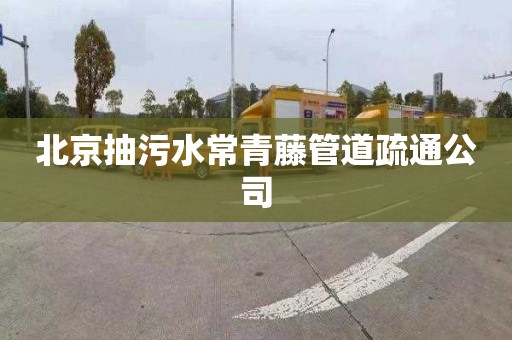 北京抽污水常青藤管道疏通公司