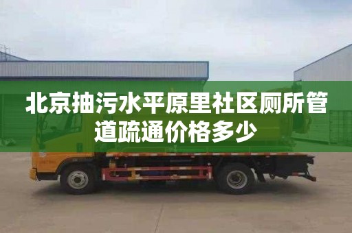北京抽污水平原里社区厕所管道疏通价格多少