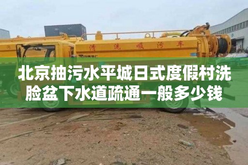 北京抽污水平城日式度假村洗脸盆下水道疏通一般多少钱