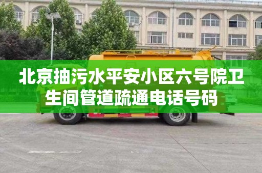 北京抽污水平安小区六号院卫生间管道疏通电话号码