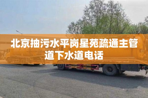 北京抽污水平岗星苑疏通主管道下水道电话
