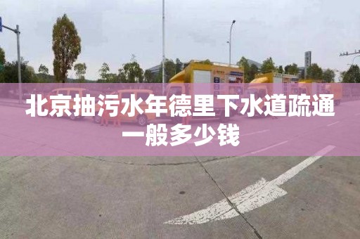 北京抽污水年德里下水道疏通一般多少钱