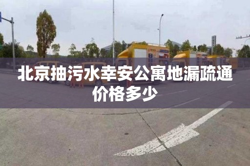 北京抽污水幸安公寓地漏疏通价格多少