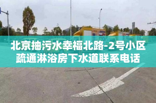 北京抽污水幸福北路-2号小区疏通淋浴房下水道联系电话