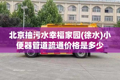 北京抽污水幸福家园(徐水)小便器管道疏通价格是多少