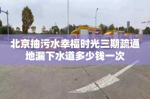 北京抽污水幸福时光三期疏通地漏下水道多少钱一次