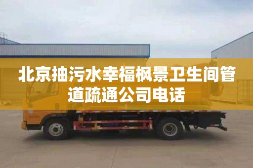 北京抽污水幸福枫景卫生间管道疏通公司电话