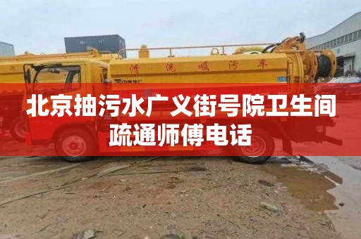北京抽污水广义街号院卫生间疏通师傅电话