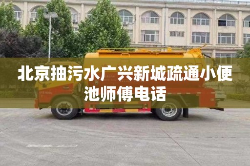 北京抽污水广兴新城疏通小便池师傅电话