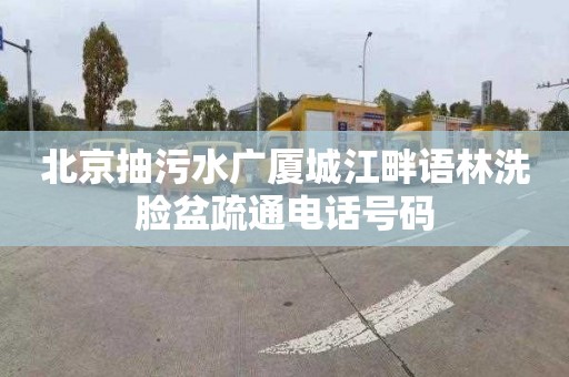 北京抽污水广厦城江畔语林洗脸盆疏通电话号码