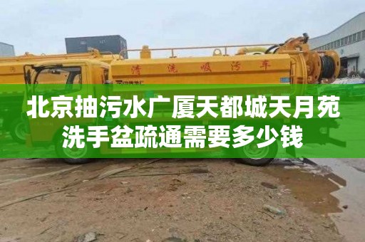 北京抽污水广厦天都城天月苑洗手盆疏通需要多少钱