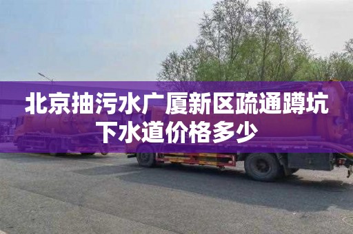 北京抽污水广厦新区疏通蹲坑下水道价格多少